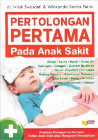 Pertolongan pertama pada anak sakit : panduan penanganan pertama ketika anak sakit atau mengalami kecelakaan/ dr. Niluh Swasanti & Winkanda Satria Putra ; editor, Aziz Safa