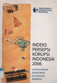 Indeks Persepsi Korupsi Indonesia 2006 : Suvei di antara pelaku bisnis di 32 Wilayah Indonesia