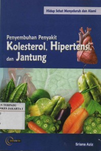 Hidup Sehat Menyeluruh dan Alami : Penyembuhan Penyakit Kolesterol, Hipertensi, dan Jantung