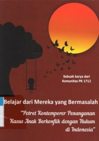 Belajar dari Mereka yang Bermasalah : Potret Kontemporer Penanganan Kasus Anak Berkonflik dengan Hukum di Indonesia